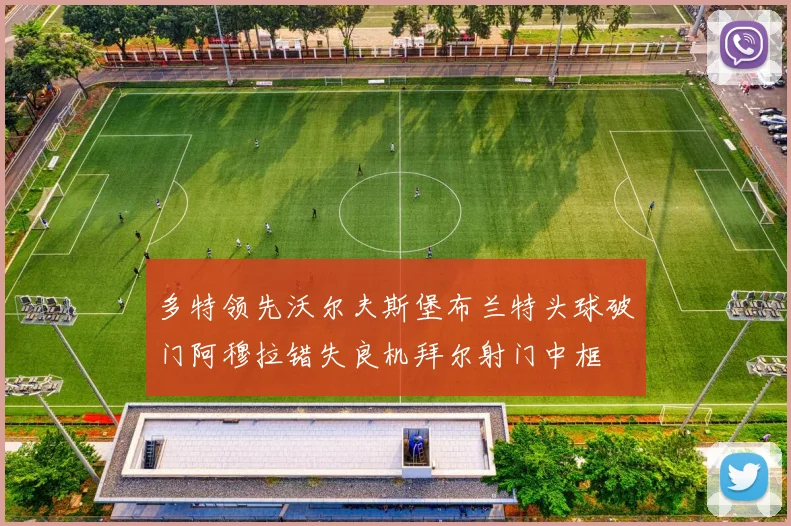 多特领先沃尔夫斯堡布兰特头球破门阿穆拉错失良机拜尔射门中框