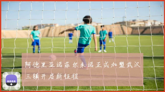 阿德里亚诺菲尔米诺正式加盟武汉三镇开启新征程