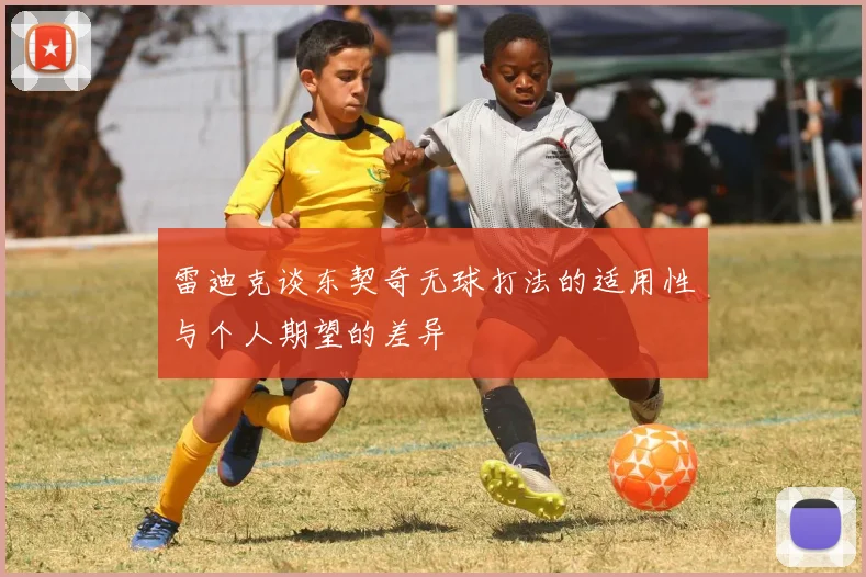 雷迪克谈东契奇无球打法的适用性与个人期望的差异
