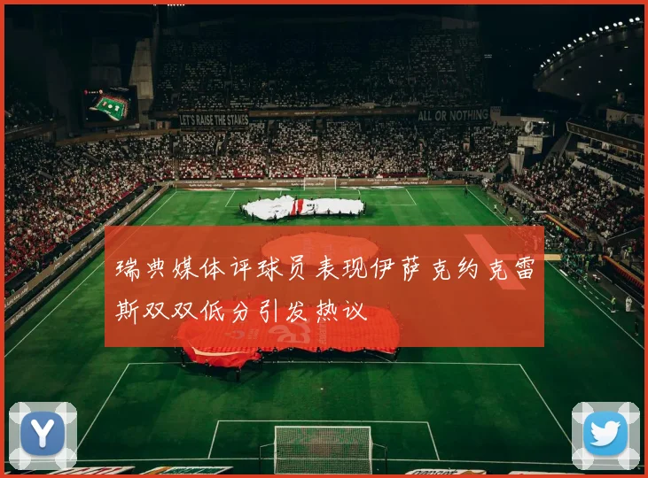 瑞典媒体评球员表现伊萨克约克雷斯双双低分引发热议