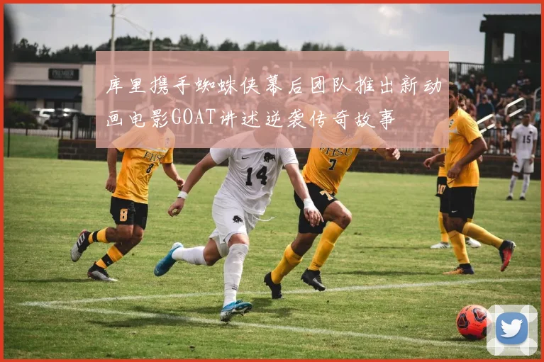 库里携手蜘蛛侠幕后团队推出新动画电影GOAT讲述逆袭传奇故事