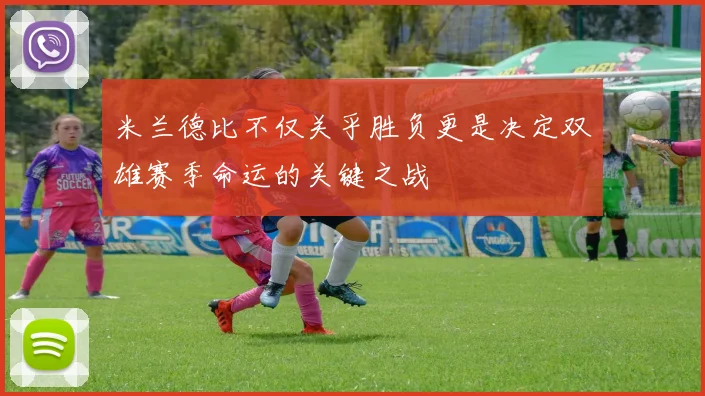 米兰德比不仅关乎胜负更是决定双雄赛季命运的关键之战