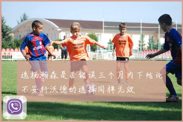 选杨瀚森是否错误三个月内下结论不妥科沃德的选择同样无效