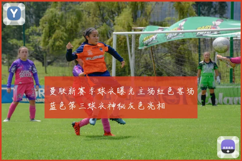 曼联新赛季球衣曝光主场红色客场蓝色第三球衣神秘灰色亮相