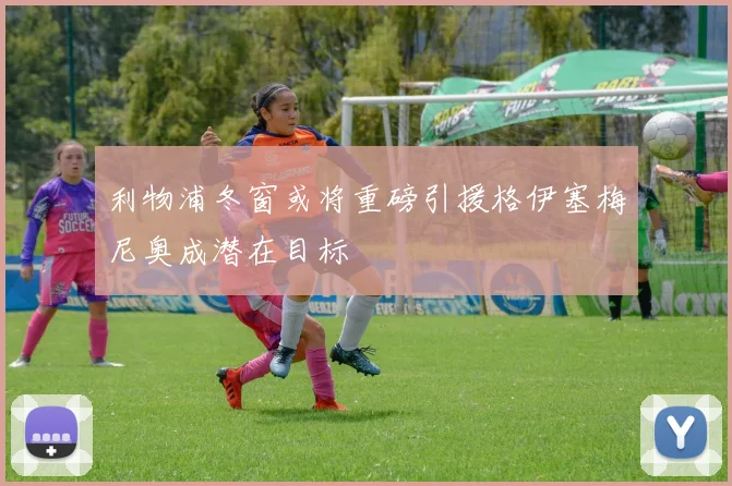 利物浦冬窗或将重磅引援格伊塞梅尼奥成潜在目标