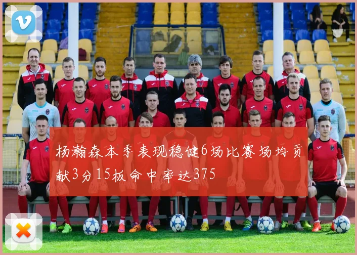 杨瀚森本季表现稳健6场比赛场均贡献3分15板命中率达375