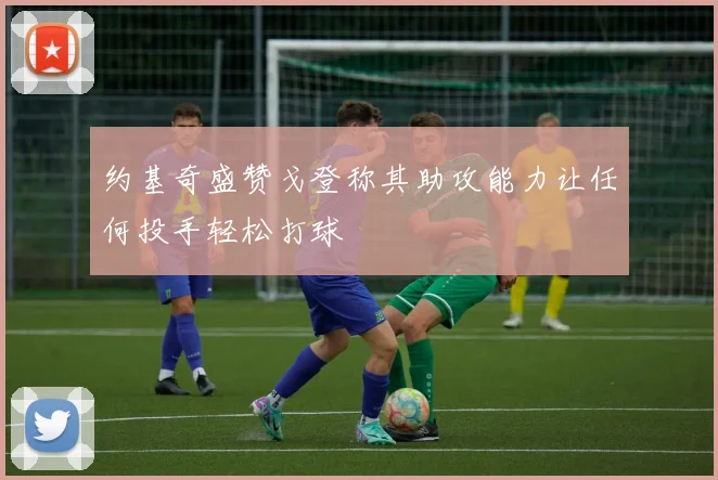 约基奇盛赞戈登称其助攻能力让任何投手轻松打球