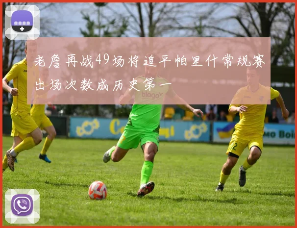 老詹再战49场将追平帕里什常规赛出场次数成历史第一