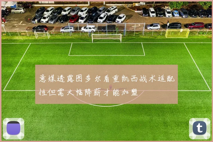 意媒透露图多尔看重凯西战术适配性但需大幅降薪才能加盟