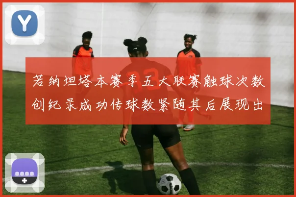 若纳坦塔本赛季五大联赛触球次数创纪录成功传球数紧随其后展现出色表现