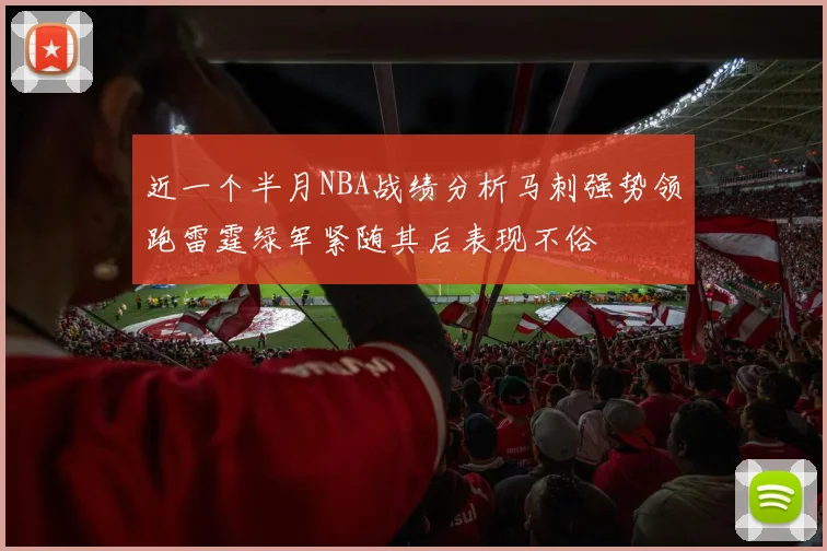 近一个半月NBA战绩分析马刺强势领跑雷霆绿军紧随其后表现不俗