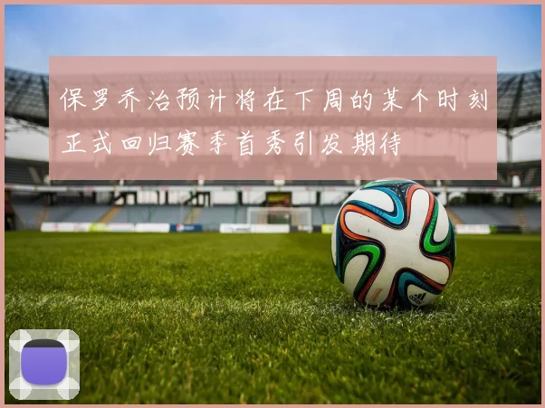 保罗乔治预计将在下周的某个时刻正式回归赛季首秀引发期待