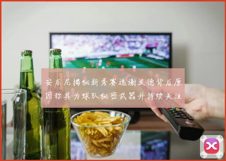 安东尼揭秘新秀赛选谢泼德背后原因称其为球队秘密武器并持续关注