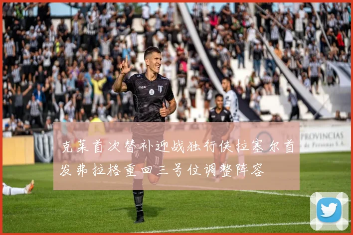 克莱首次替补迎战独行侠拉塞尔首发弗拉格重回三号位调整阵容