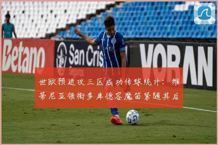 世欧预进攻三区成功传球统计：维蒂尼亚领衔多库德容魔笛紧随其后