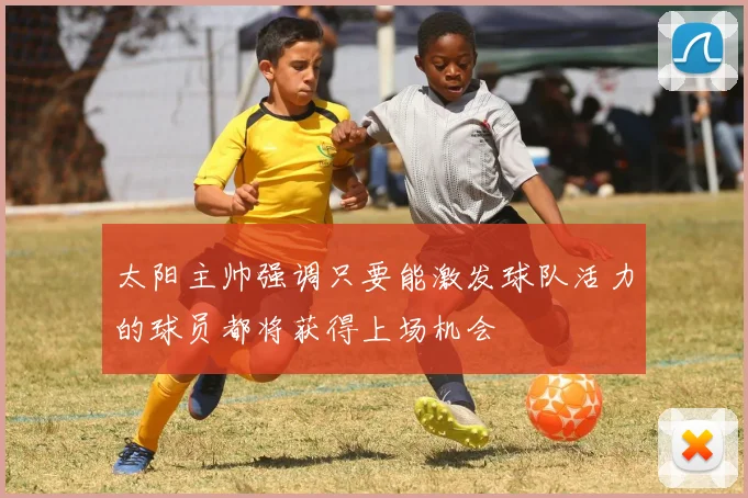 太阳主帅强调只要能激发球队活力的球员都将获得上场机会