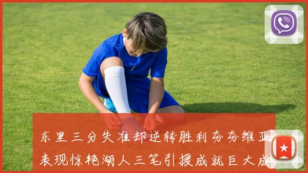 东里三分失准却逆转胜利夯夯维亚表现惊艳湖人三笔引援成就巨大成功