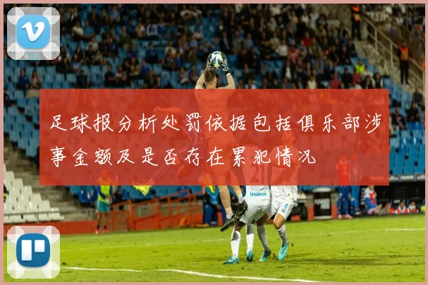 足球报分析处罚依据包括俱乐部涉事金额及是否存在累犯情况