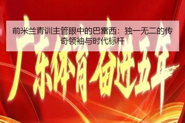 前米兰青训主管眼中的巴雷西：独一无二的传奇领袖与时代标杆 | WukongSports
